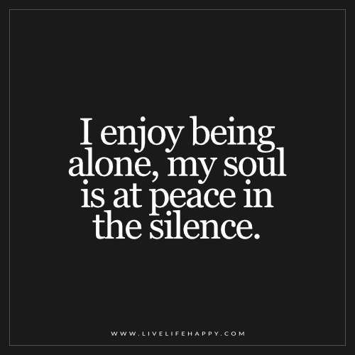 Deep Life Quotes: I enjoy being alone, my soul is at peace in the silence.