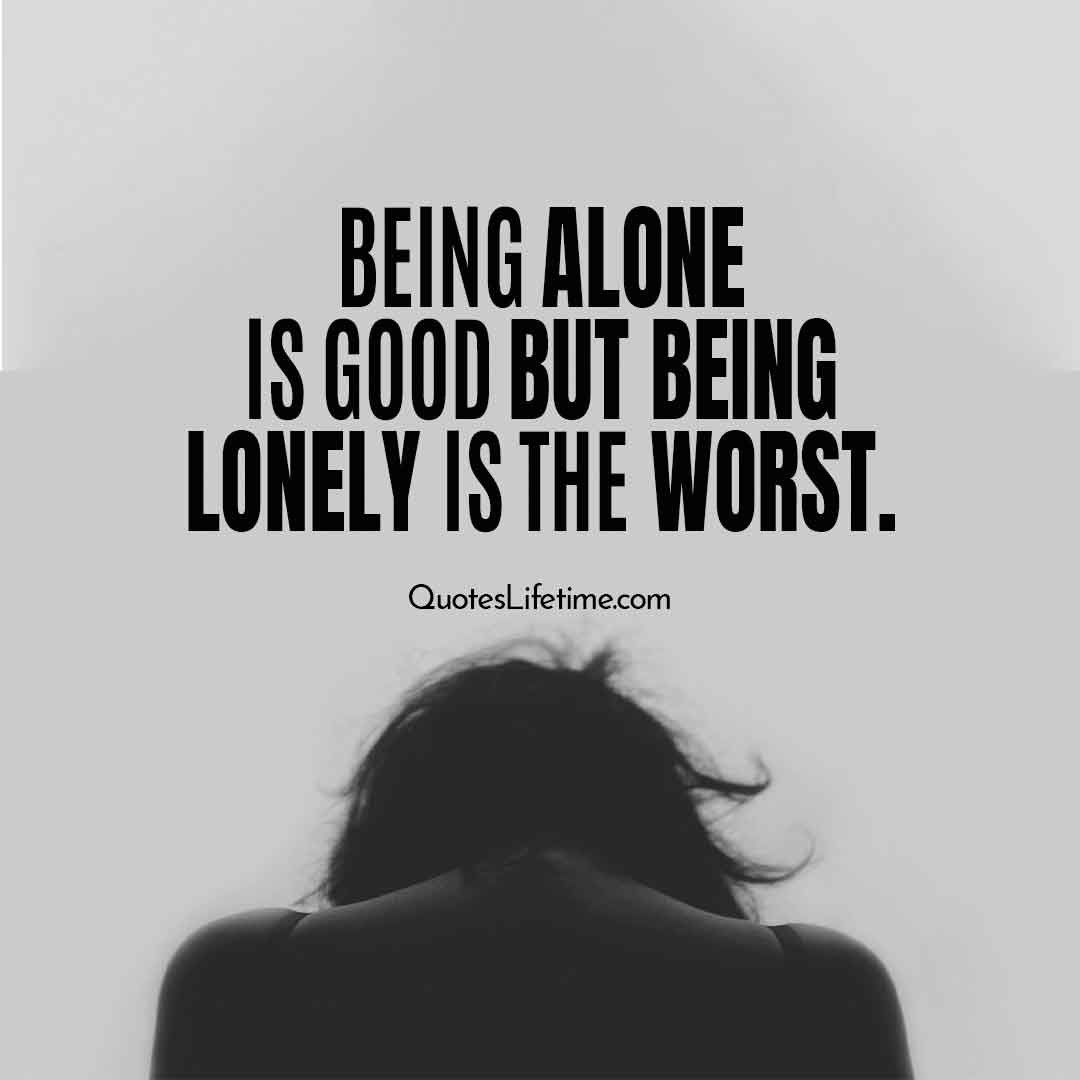 Lonely Quotes, Alone Quotes. Being Alone Is Good But Being Lonely Is ...