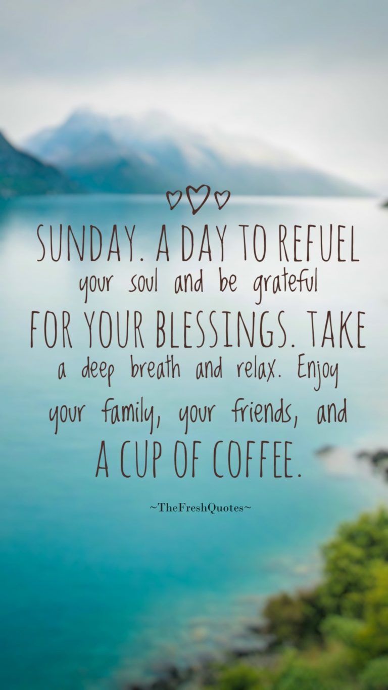Sunday. A day to refuel your soul and be grateful for your blessings. Take a deep breath and relax. Enjoy your family, your friends, and a cup of coffee.