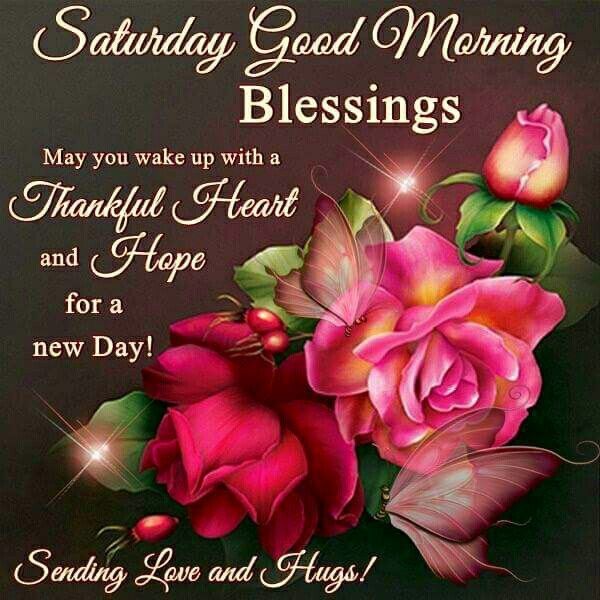 Saturday Good Morning Blessings: May You Wake Up With A Thankful Heart And Hope For A New Day. Sending Love And Hugs !!!!