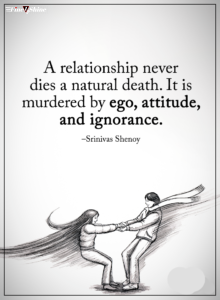 A relationship never dies a natural death. It is murdered by ego, attitude, and?