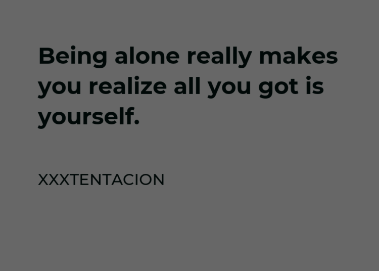 Xxxtentacion Quote: Being Alone Really Makes You Realize All You Got Is Yourself